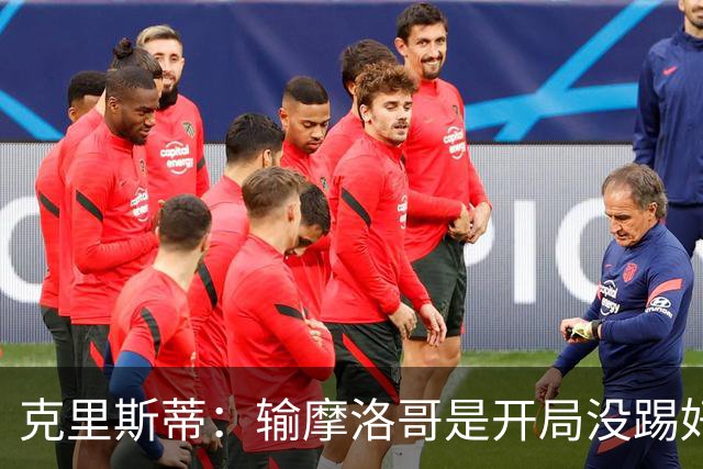 克里斯蒂：输摩洛哥是开局没踢好但我们没崩 对巴西我们充满信心