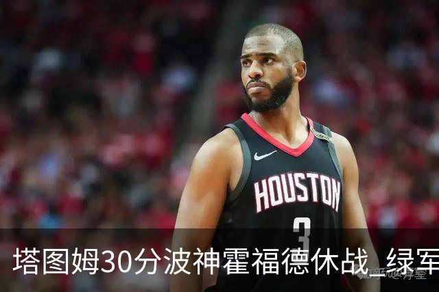 塔图姆30分波神霍福德休战 绿军击败魔术3连胜